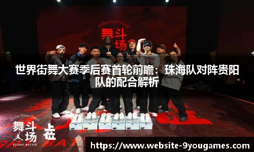世界街舞大赛季后赛首轮前瞻：珠海队对阵贵阳队的配合解析