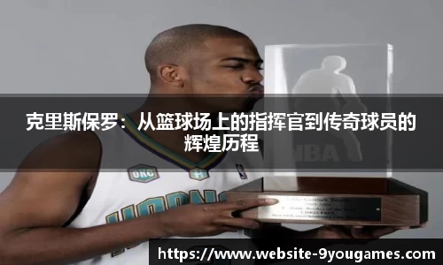 克里斯保罗：从篮球场上的指挥官到传奇球员的辉煌历程
