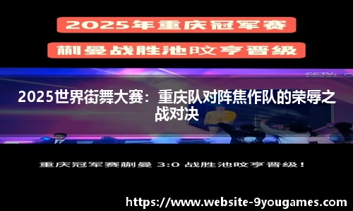 2025世界街舞大赛：重庆队对阵焦作队的荣辱之战对决