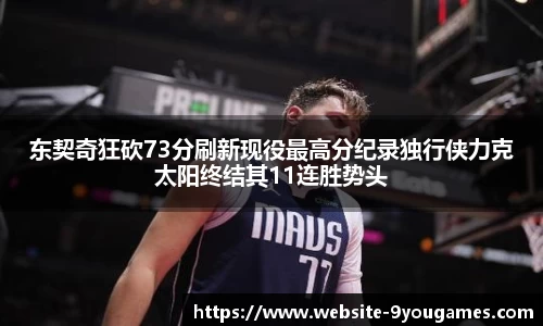 东契奇狂砍73分刷新现役最高分纪录独行侠力克太阳终结其11连胜势头