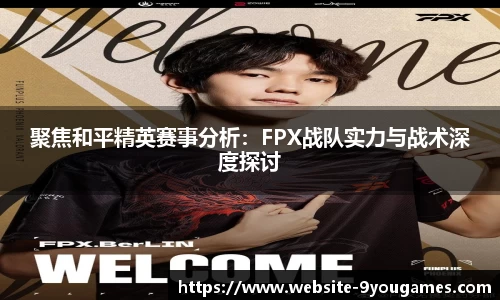 聚焦和平精英赛事分析：FPX战队实力与战术深度探讨