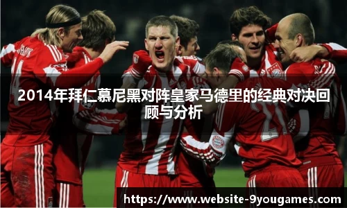 2014年拜仁慕尼黑对阵皇家马德里的经典对决回顾与分析