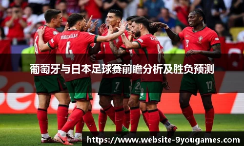 葡萄牙与日本足球赛前瞻分析及胜负预测