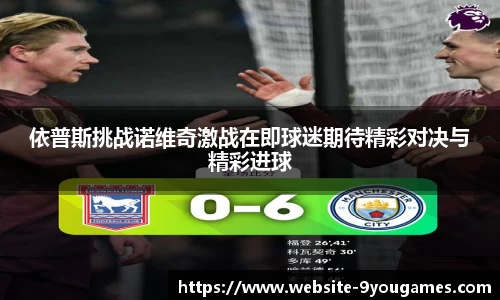 依普斯挑战诺维奇激战在即球迷期待精彩对决与精彩进球