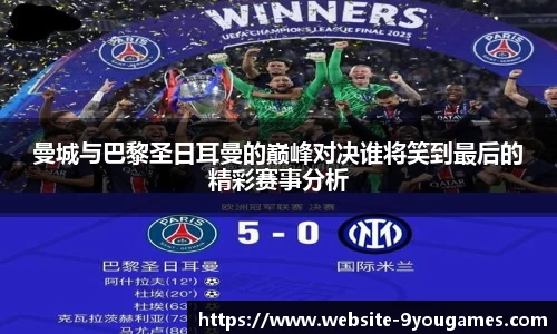 曼城与巴黎圣日耳曼的巅峰对决谁将笑到最后的精彩赛事分析